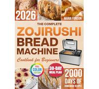 The Complete Zojirushi Bread Machine Cookbook for Beginners: Bake Healthy Homemade Bread for the Whole Family in Less Time & Without Stress | Step-by-Step Recipes & Troubleshooting Tips