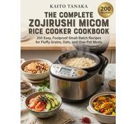 The Complete Zojirushi Micom Rice Cooker Cookbook: 200 Easy, Foolproof Small-Batch Recipes for Fluffy Grains, Oats, and One-Pot Meals