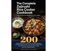 The Complete Zojirushi Rice Cooker Cookbook Easy & Delicious Recipes for Every Meal: 200 Foolproof Recipes for Perfect Rice International Dishes ... Easy Everyday Cooking with Zojirushi Setting