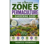 The Complete Zone 5 Permaculture Gardening Guide: How to Create a Sustainable Cold-Climate Food Garden Using Permaculture Design, Companion Planting, Water Efficiency, and Year-Round Harvest Systems