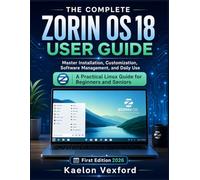 THE COMPLETE ZORIN OS 18 USER GUIDE: Master Installation, Customization, Software Management, and Daily Use A Practical Linux Guide for Beginners and Seniors