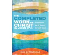 The Completed Work of Christ in John 17:4: An Interpretive Key for Reading the Fourth Gospel