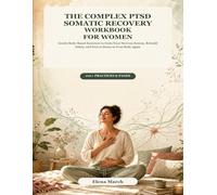 The Complex PTSD Somatic Recovery Workbook for Women: Gentle Body-Based Exercises to Calm Your Nervous System, Rebuild Safety, and Feel at Home in Your Body Again