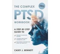 The Complex PTSD Workbook: A Step-by-Step Guide to Healing Childhood Trauma, Calming Emotional Flashbacks, and Reclaiming Your True Self from the Inside Out