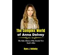 The Complex World of Anna Delvey: The Fake Heiress Who Fooled New York’s Elite (Biography & True Crime Stories)