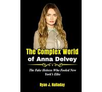 The Complex World of Anna Delvey: The Fake Heiress Who Fooled New York’s Elite (Biography & True Crime Stories)