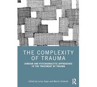 The Complexity of Trauma: Jungian and Psychoanalytic Approaches to the Treatment of Trauma