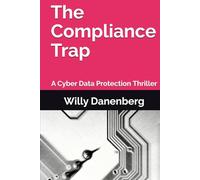 The Compliance Trap: A Cyber Data Protection (GDPR) Thriller in a World of Digital Threats (The Compliance Trap - A Cyber Data Protection (GDPR) & DORA, Thriller in a World of Digital Threats)