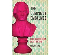 The Composer Embalmed: Relic Culture from Piety to Kitsch (New Material Histories of Music)