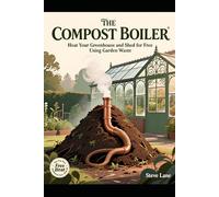 The Compost Boiler: Heat Your Greenhouse and Shed for Free Using Garden Waste (The Autonomous Growing Series)