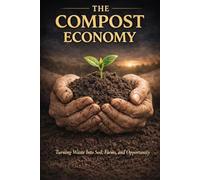 The Compost Economy: Turning Waste Into Soil, Farms, and Opportunity