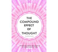 The Compound Effect of Thought : How Attention, Identity, Self-Concept, and Assumptions Shape Your Reality