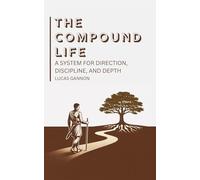 The Compound Life: A System for Direction, Discipline, and Depth