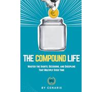 The Compound Life: Master the Habits, Decisions, and Discipline That Multiply Over Time
