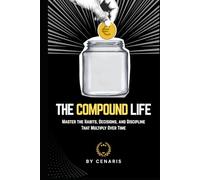The Compound Life: Master the Habits, Decisions, and Discipline That Multiply Over Time