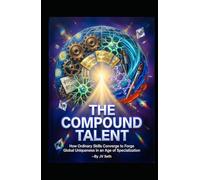 THE COMPOUND TALENT: How Ordinary Skills Converge to Forge Global Uniqueness in an Age of Specialization (Hard Life Problems Worth Solving)