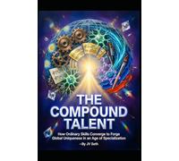THE COMPOUND TALENT: How Ordinary Skills Converge to Forge Global Uniqueness in an Age of Specialization (Hard Life Problems Worth Solving)