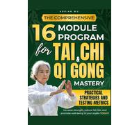 THE COMPREHENSIVE 16-MODULE PROGRAM FOR TAI CHI & QI GONG MASTERY: PRACTICAL STRATEGIES AND TESTING METRICS TO BUILD STRENGTH, REDUCE FALL RISK, AND NOURISH WELL-BEING IN YOUR PRACTICE TODAY!