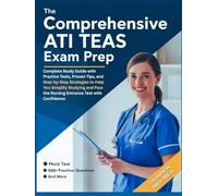 The Comprehensive ATI TEAS Exam Prep: Complete Study Guide with Practice Tests, Proven Tips and Step-by-Step Strategies to Help You Simplify Studying and Pass the Nursing Entrance Test with Confidence