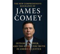 THE COMPREHENSIVE BIOGRAPHY OF JAMES COMEY: “James Comey: Integrity, Power, and the Battle for Truth in American Justice”