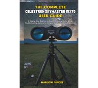 The Comprehensive Celestron Skymaster 15x70 User Guide: A Step-by-Step Beginner to Expert Manual for Quick Setup, Troubleshooting, Astronomy, Stargazing, and Deep-Sky Exploration