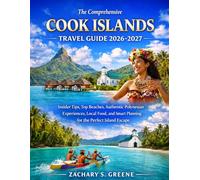 The Comprehensive Cook Islands Travel Guide 2026-2027: Insider Tips, Top Beaches, Authentic Polynesian Experiences, Local Food, and Smart Planning for the Perfect Island Escape