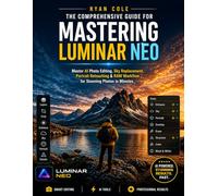 The comprehensive guide for mastering luminar neo: Master AI Photo Editing, Sky Replacement, Portrait Retouching & RAW Workflow for Stunning Photos in Minutes