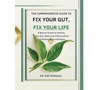 The Comprehensive Guide To Fix Your Gut, Fix Your Life: A Natural Guide to Healing Leaky Gut, Reducing Inflammation, and Feeling Like Yourself Again