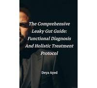 The Comprehensive Leaky Gut Guide: Functional Diagnosis and Holistic Treatment Protocol