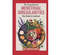 THE COMPREHENSIVE MENSTRUAL IRREGULARITIES DIET GUIDE & COOKBOOK: From Irregular to Regulated: Evidence-Based Meals & Lifestyle Advice to Harmonize Your Cycle