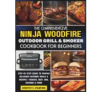 The Comprehensive Ninja Woodfire Outdoor Grill & Smoker Cookbook For Beginners: Step-by-step Guide to Making Delicious Outdoor Meals and Recipes | Veggies, Beef, BBQ, Seafood & More