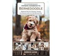 The Comprehensive Owners Handbook To Bernedoodle: Mastering The Art Of Owning, Training, and Raising a Joyful and Well-Behaved Dog