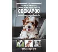 The Comprehensive Owners Handbook To Cockapoo: Mastering The Art Of Owning, Training, and Raising a Joyful and Well-Behaved Dog