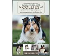 The Comprehensive Owners Handbook To Collies: Mastering The Art Of Owning, Training, and Raising a Joyful and Well-Behaved Dog