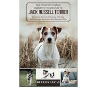 The Comprehensive Owners Handbook To Jack Russell Terrier: Mastering The Art Of Owning, Training, and Raising a Joyful and Well-Behaved Dog
