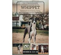 The Comprehensive Owners Handbook To Whippet: Mastering The Art Of Owning, Training, and Raising a Joyful and Well-Behaved Dog