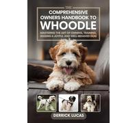 The Comprehensive Owners Handbook To Whoodle: Mastering The Art Of Owning, Training, and Raising a Joyful and Well-Behaved Dog