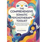 The Comprehensive Somatic Psychotherapy Toolkit: 100+ Somatic Exercises and Tools to Release Trauma, Reduce Anxiety, and Reconnect with Your Body