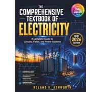 THE COMPREHENSIVE TEXTBOOK OF ELECTRICITY: A Complete Guide to Circuits, Fields, and Power Systems (The Ashworth Engineering Library)