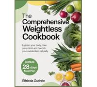 The Comprehensive Weightless Cookbook: Lighten Your Body, Free Your Mind, and Nourish Your Metabolism Naturally