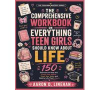 THE COMPREHENSIVE WORKBOOK ON EVERYTHING TEEN GIRLS SHOULD KNOW ABOUT LIFE: 150 Exercises to Help You Know Your Worth, Trust Your Voice, and Build a Life That's Yours (The Teen Mind Mastery Series)