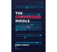 THE COMPRESSED MIDDLE: How AI is Transforming Organizations and What Leaders Must Do Now