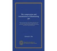 The compression and transmission of illuminating gas: a thesis read at the July, 1905, meeting of the Pacific Coast Gas Association. Some economics in ... meeting of the Pacific Coast Gas Association