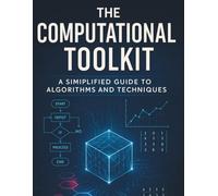 The Computational Toolkit: A Simplified Guide to Algorithms and Techniques (Tech Tips and Information for Beginners and Programmers)