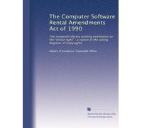 The Computer Software Rental Amendments Act of 1990: The nonprofit library lending exemption to the "rental right" : a report of the acting Register of Copyrights