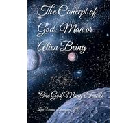 The Concept of God: Man or Alien Being (One God Many Faiths)