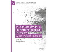 The Concept of Work in the History of European Philosophy: By the Sweat of Your Brow (Palgrave Studies in Classical Liberalism)