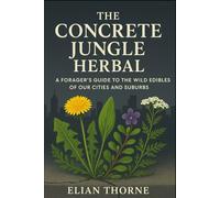 The Concrete Jungle Herbal: A Forager's Guide to the Wild Edibles of Our Cities and Suburbs