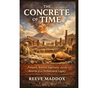 The Concrete of Time: Pompeii, Roman Ingenuity, and the Rewrite of an Architectural Legacy