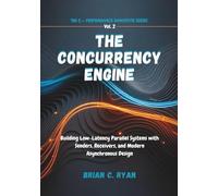 THE CONCURRENCY ENGINE: Building Low-Latency Parallel Systems with Senders, Receivers, and Modern Asynchronous Design: 2 (THE C++ PERFORMANCE MANIFESTO SERIES)